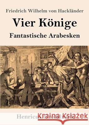 Vier Könige (Großdruck): Fantastische Arabesken Friedrich Wilhelm Von Hackländer 9783847836391 Henricus