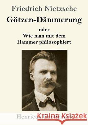 Götzen-Dämmerung (Großdruck): oder Wie man mit dem Hammer philosophiert Friedrich Wilhelm Nietzsche 9783847837343 Henricus