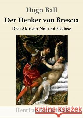 Der Henker von Brescia (Großdruck): Drei Akte der Not und Ekstase Hugo Ball 9783847839828 Henricus