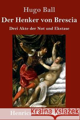 Der Henker von Brescia (Großdruck): Drei Akte der Not und Ekstase Hugo Ball 9783847839835 Henricus