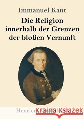 Die Religion innerhalb der Grenzen der bloßen Vernunft (Großdruck) Immanuel Kant 9783847840800 Henricus