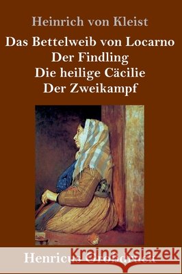 Das Bettelweib von Locarno / Der Findling / Die heilige Cäcilie / Der Zweikampf (Großdruck) Heinrich Von Kleist 9783847840831 Henricus