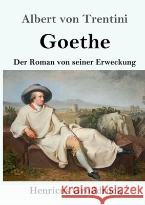 Goethe (Großdruck): Der Roman von seiner Erweckung Albert Von Trentini 9783847840916