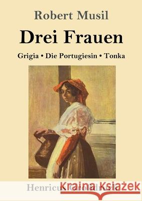 Drei Frauen (Großdruck): Grigia / Die Portugiesin / Tonka Robert Musil 9783847840947 Henricus