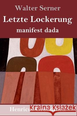 Letzte Lockerung (Großdruck): manifest dada Walter Serner 9783847843757 Henricus