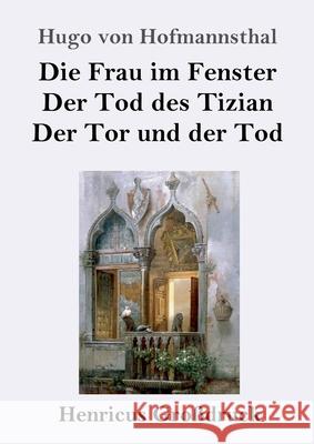 Die Frau im Fenster / Der Tod des Tizian / Der Tor und der Tod (Großdruck): Drei Dramen Hugo Von Hofmannsthal 9783847843825 Henricus