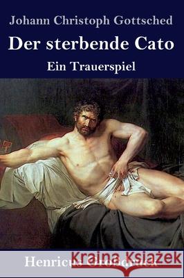 Der sterbende Cato (Großdruck): Ein Trauerspiel Johann Christoph Gottsched 9783847843931