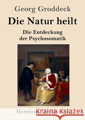 Die Natur heilt (Großdruck): Die Entdeckung der Psychosomatik Groddeck, Georg 9783847845430