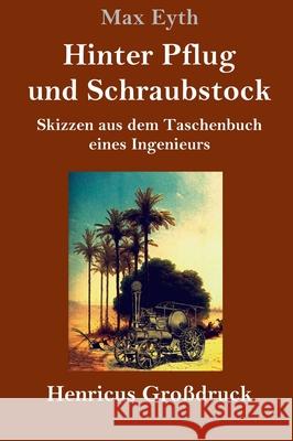 Hinter Pflug und Schraubstock (Großdruck): Skizzen aus dem Taschenbuch eines Ingenieurs Eyth, Max 9783847845508 Henricus
