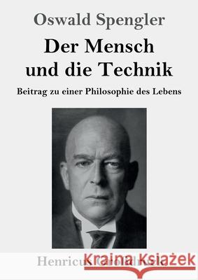 Der Mensch und die Technik (Großdruck): Beitrag zu einer Philosophie des Lebens Oswald Spengler 9783847845799 Henricus