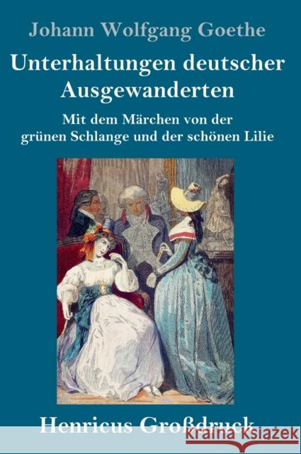 Unterhaltungen deutscher Ausgewanderten (Großdruck): Mit dem Märchen von der grünen Schlange und der schönen Lilie Johann Wolfgang Goethe 9783847845966 Henricus