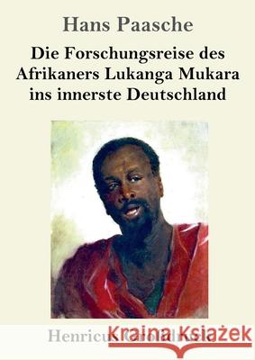 Die Forschungsreise des Afrikaners Lukanga Mukara ins innerste Deutschland (Großdruck): Geschildert in Briefen Lukanga Mukaras an den König Ruoma von Paasche, Hans 9783847846727