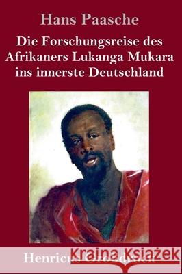 Die Forschungsreise des Afrikaners Lukanga Mukara ins innerste Deutschland (Großdruck): Geschildert in Briefen Lukanga Mukaras an den König Ruoma von Paasche, Hans 9783847846734 Henricus