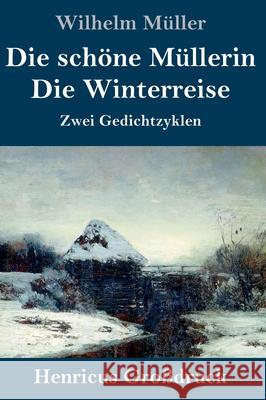 Die schöne Müllerin / Die Winterreise (Großdruck): Zwei Gedichtzyklen Wilhelm Müller 9783847847069 Henricus