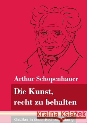 Die Kunst, recht zu behalten: (Band 97, Klassiker in neuer Rechtschreibung) Arthur Schopenhauer, Klara Neuhaus-Richter 9783847849629 Henricus - Klassiker in Neuer Rechtschreibung