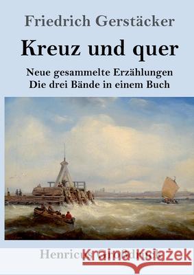 Kreuz und quer (Großdruck): Neue gesammelte Erzählungen Die drei Bände in einem Buch Gerstäcker, Friedrich 9783847850205 Henricus