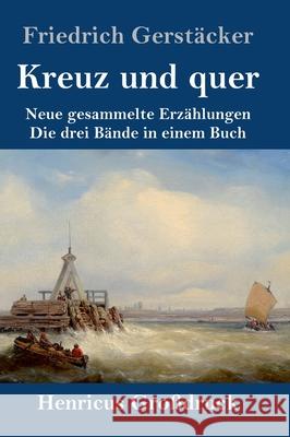 Kreuz und quer (Großdruck): Neue gesammelte Erzählungen Die drei Bände in einem Buch Gerstäcker, Friedrich 9783847850212 Henricus