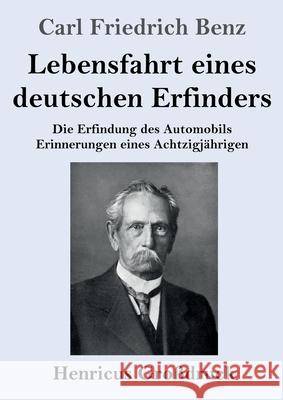 Lebensfahrt eines deutschen Erfinders (Großdruck): Die Erfindung des Automobils. Erinnerungen eines Achtzigjährigen Carl Friedrich Benz 9783847851073