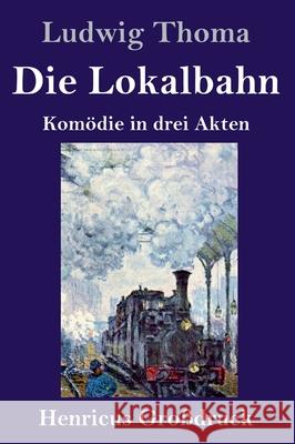 Die Lokalbahn (Großdruck): Komödie in drei Akten Thoma, Ludwig 9783847853589 Henricus