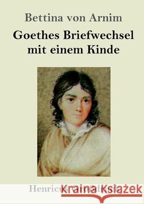 Goethes Briefwechsel mit einem Kinde (Großdruck): Seinem Denkmal Bettina Von Arnim 9783847854043 Henricus