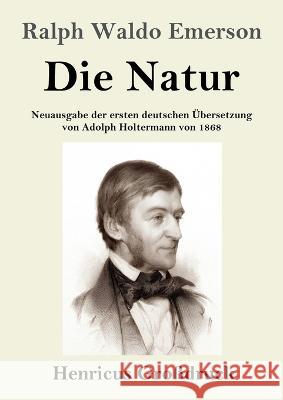 Die Natur (Großdruck): Neuausgabe der ersten deutschen Übersetzung von Adolph Holtermann von 1868 Emerson, Ralph Waldo 9783847854548 Henricus