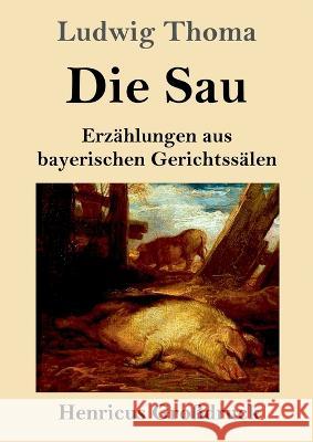 Die Sau (Gro?druck): Erz?hlungen aus bayerischen Gerichtss?len Ludwig Thoma 9783847854784