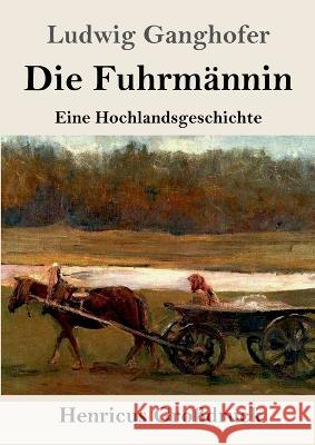 Die Fuhrm?nnin (Gro?druck): Eine Hochlandsgeschichte Ludwig Ganghofer 9783847855217