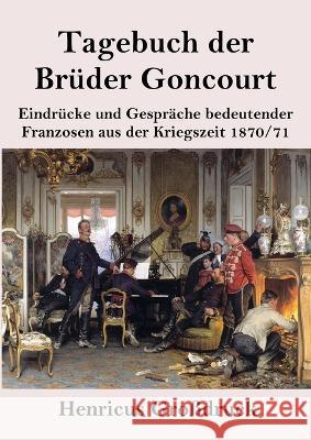 Tagebuch der Bruder Goncourt (Grossdruck): Eindrucke und Gesprache bedeutender Franzosen aus der Kriegszeit 1870-71 Edmond De Goncourt Jules De Goncourt  9783847855798