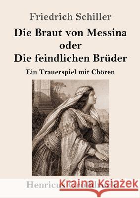 Die Braut von Messina oder Die feindlichen Bruder (Grossdruck): Ein Trauerspiel mit Choeren Friedrich Schiller   9783847855811 Henricus