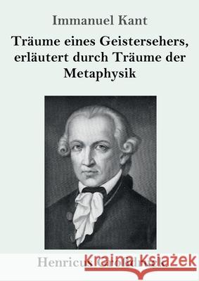 Tr?ume eines Geistersehers, erl?utert durch Tr?ume der Metaphysik (Gro?druck) Immanuel Kant 9783847856337 Henricus