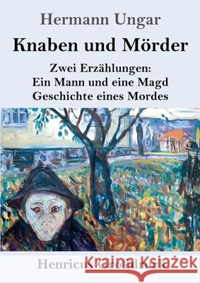Knaben und M?rder (Gro?druck): Zwei Erz?hlungen: Ein Mann und eine Magd. Geschichte eines Mordes. Hermann Ungar 9783847857280