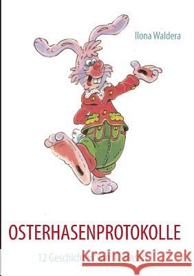 Osterhasenprotokolle: 12 Geschichten von 12 Hasen Waldera, Ilona 9783848201457