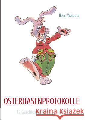 Osterhasenprotokolle: 12 Geschichten von 12 Hasen Waldera, Ilona 9783848201457 Books on Demand