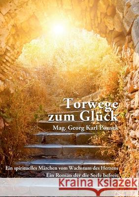 Torwege zum Glück: Ein spirituelles Märchen vom Wachstum des Herzens Pousek, Georg Karl 9783848201891