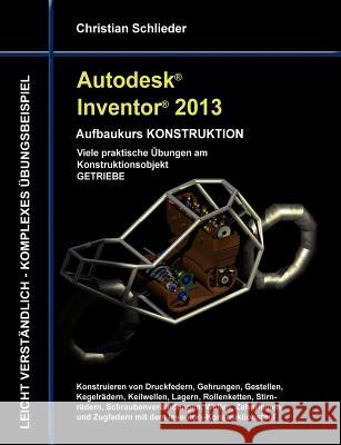 Autodesk Inventor 2013 - Aufbaukurs KONSTRUKTION: Viele praktische Übungen am Konstruktionsobjekt GETRIEBE Christian Schlieder 9783848203680 Books on Demand