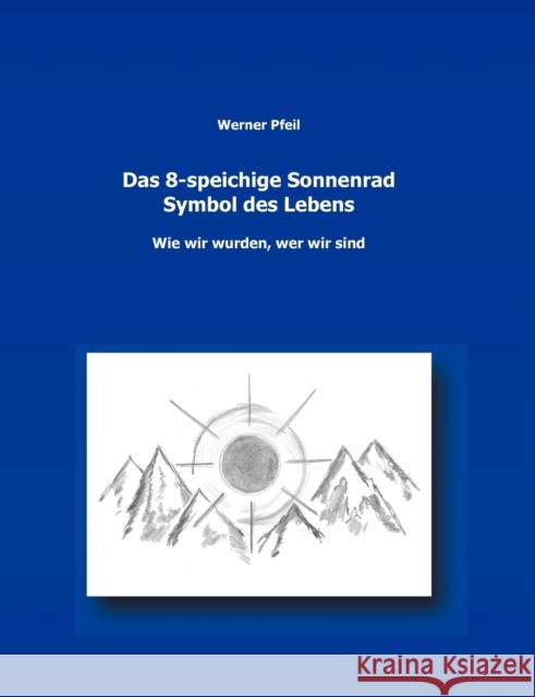 Das 8-speichige Sonnenrad, Symbol des Lebens: wie wir wurden, wer wir sind Pfeil, Werner 9783848205080 Books on Demand