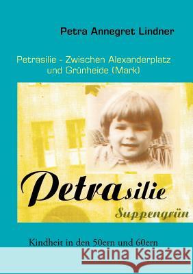 Petrasilie - Zwischen Berliner Alexanderplatz und Grünheide (Mark): Kindheit in den 50ern und 60ern Petra Lindner 9783848205394 Books on Demand