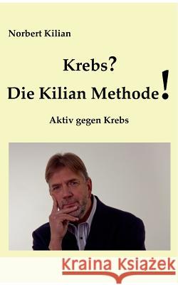 Krebs? Die Kilian Methode: Aktiv gegen Krebs Kilian, Norbert 9783848205578 Books on Demand