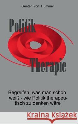 Politik / Therapie: Begreifen, was man schon weiß - wie Politik therapeutisch zu denken wäre Hummel, Günter Von 9783848208463 Books on Demand