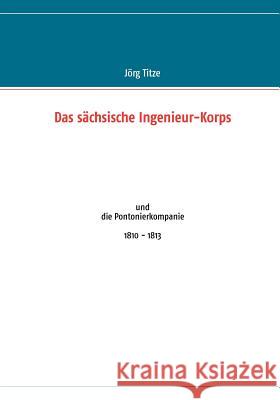 Das sächsische Ingenieur-Korps: und die Pontonierkompanie 1810 - 1813 Titze, Jörg 9783848209088 Books on Demand