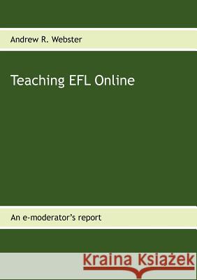Teaching EFL Online: An e-moderator's report Webster, Andrew R. 9783848209422