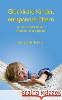 Glückliche Kinder, entspannte Eltern: Unsere Kinder besser verstehen und begleiten Mohr-Bartsch, Anne 9783848211227