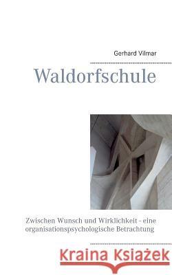 Waldorfschule: Zwischen Wunsch und Wirklichkeit - eine organisationspsychologische Betrachtung Vilmar, Gerhard 9783848212262