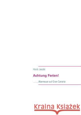 Achtung Ferien!: .........Abenteuer auf Gran Canaria Jacobi, Horst 9783848213986