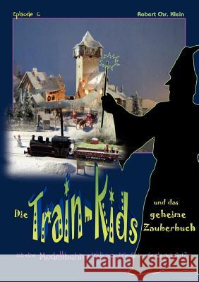 Die Train-Kids und das geheime Zauberbuch: Ist eine Modellbahn wirklich so friedlich, wie sie scheint? Klein, Robert Chr 9783848216062