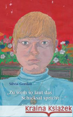 Zu wem so laut das Schicksal spricht...: Eine unfantastische Lebensreise Silvia Gordan 9783848216208 Books on Demand