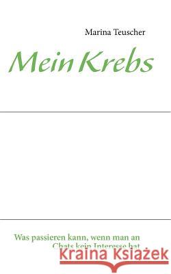 Mein Krebs: was passieren kann, wenn man an Chats kein Interesse hat Teuscher, Marina 9783848216314 Books on Demand