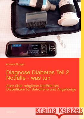 Diagnose Diabetes Teil 2 Notfälle - was tun: Alles über mögliche Notfälle bei Diabetikern für Betroffene und Angehörige Runge, Andrea 9783848216567