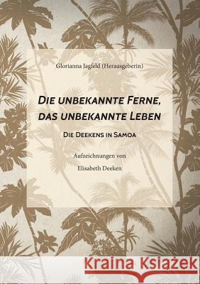 Die unbekannte Ferne, das unbekannte Leben: Die Deekens in Samoa Elisabeth Deeken, Glorianna Jagfeld 9783848217403 Books on Demand