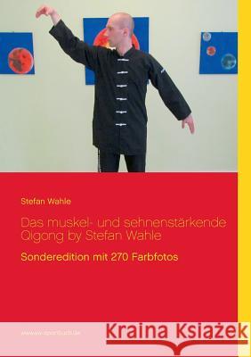 Das muskel- und sehnenstärkende Qigong by Stefan Wahle: Sonderedition mit 270 Farbfotos Wahle, Stefan 9783848219254 Books on Demand